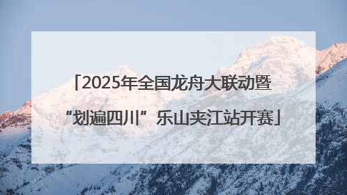 2025年全国龙舟大联动暨“划遍四川”乐山夹江站开赛