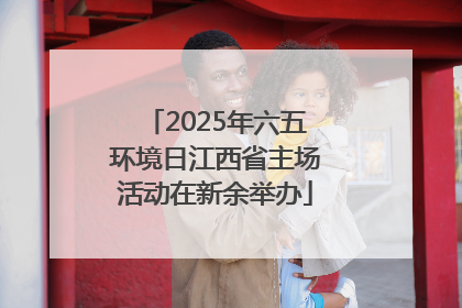 2025年六五环境日江西省主场活动在新余举办