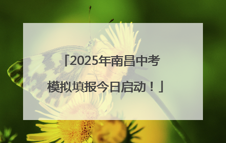 2025年南昌中考模拟填报今日启动！