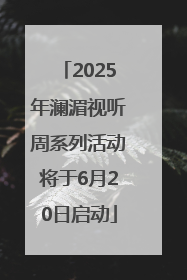 2025年澜湄视听周系列活动将于6月20日启动