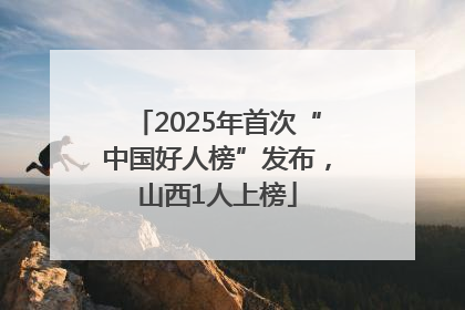 2025年首次“中国好人榜”发布，山西1人上榜