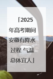 2025年高考期间安徽有降水过程 气温总体宜人