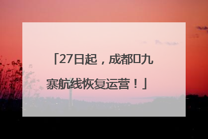 27日起，成都⇋九寨航线恢复运营！