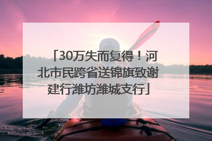30万失而复得！河北市民跨省送锦旗致谢建行潍坊潍城支行
