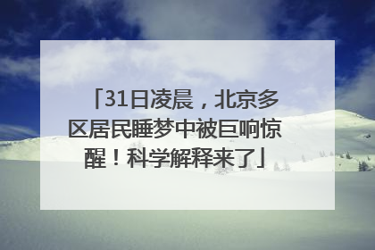 31日凌晨，北京多区居民睡梦中被巨响惊醒！科学解释来了