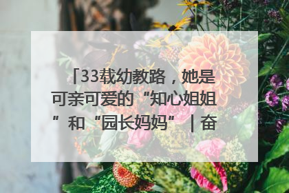 33载幼教路，她是可亲可爱的“知心姐姐”和“园长妈妈”｜奋勇争先实干家