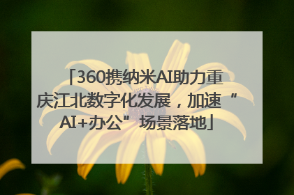 360携纳米AI助力重庆江北数字化发展，加速“AI+办公”场景落地