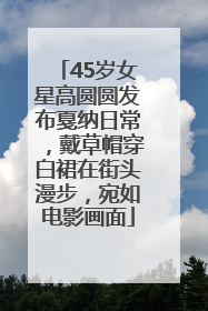 45岁女星高圆圆发布戛纳日常，戴草帽穿白裙在街头漫步，宛如电影画面
