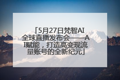 5月27日梵智AI全球直播发布会——AI赋能，打造高变现流量账号的全新纪元