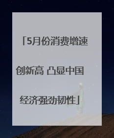 5月份消费增速创新高 凸显中国经济强劲韧性