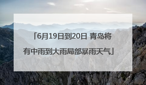6月19日到20日 青岛将有中雨到大雨局部暴雨天气