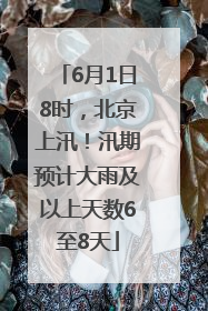 6月1日8时，北京上汛！汛期预计大雨及以上天数6至8天