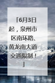 6月3日起，泉州市区南环路、黄龙南大道交通限制！
