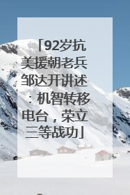92岁抗美援朝老兵邹达开讲述：机智转移电台，荣立三等战功