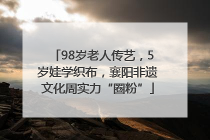 98岁老人传艺，5岁娃学织布，襄阳非遗文化周实力“圈粉”