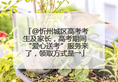 @忻州城区高考考生及家长，高考期间“爱心送考”服务来了，领取方式是→