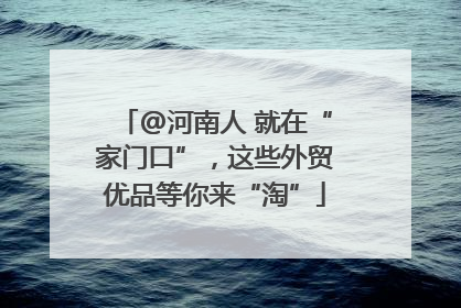 @河南人 就在“家门口”，这些外贸优品等你来“淘”
