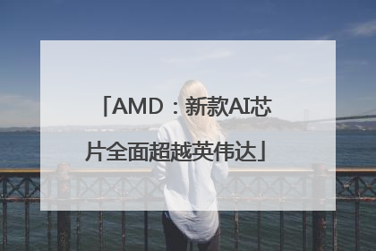 AMD：新款AI芯片全面超越英伟达