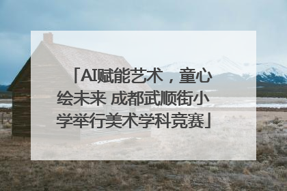 AI赋能艺术，童心绘未来 成都武顺街小学举行美术学科竞赛