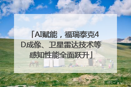 AI赋能，福瑞泰克4D成像、卫星雷达技术等感知性能全面跃升