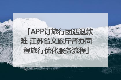APP订旅行团遇退款难 江苏省文旅厅督办同程旅行优化服务流程