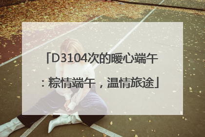 D3104次的暖心端午：粽情端午，温情旅途
