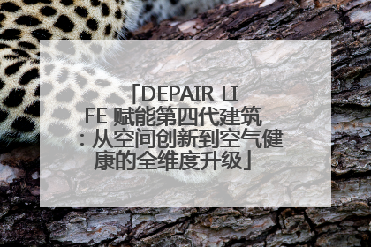 DEPAIR LIFE 赋能第四代建筑：从空间创新到空气健康的全维度升级