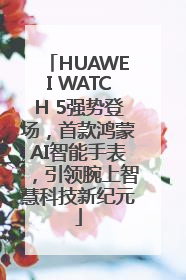 HUAWEI WATCH 5强势登场，首款鸿蒙AI智能手表，引领腕上智慧科技新纪元