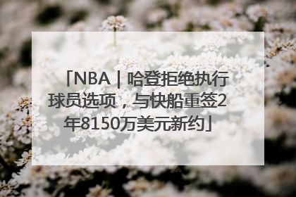 NBA｜哈登拒绝执行球员选项，与快船重签2年8150万美元新约