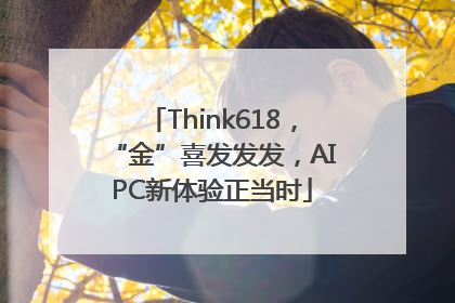 Think618，“金”喜发发发，AIPC新体验正当时